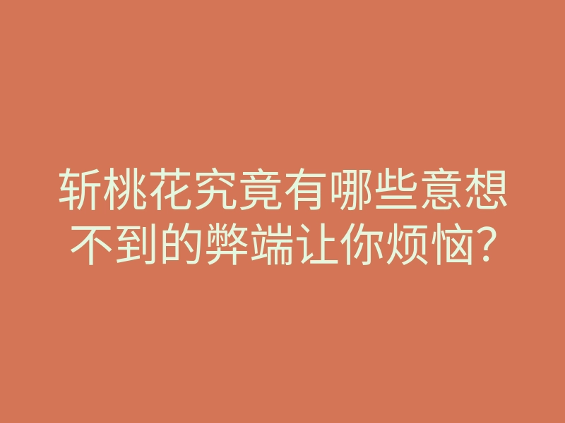 斩桃花究竟有哪些意想不到的弊端让你烦恼?