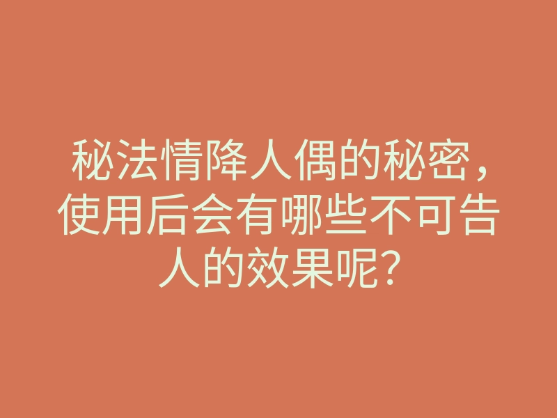 秘法情降人偶的秘密,使用后会有哪些不可告人的效果呢?