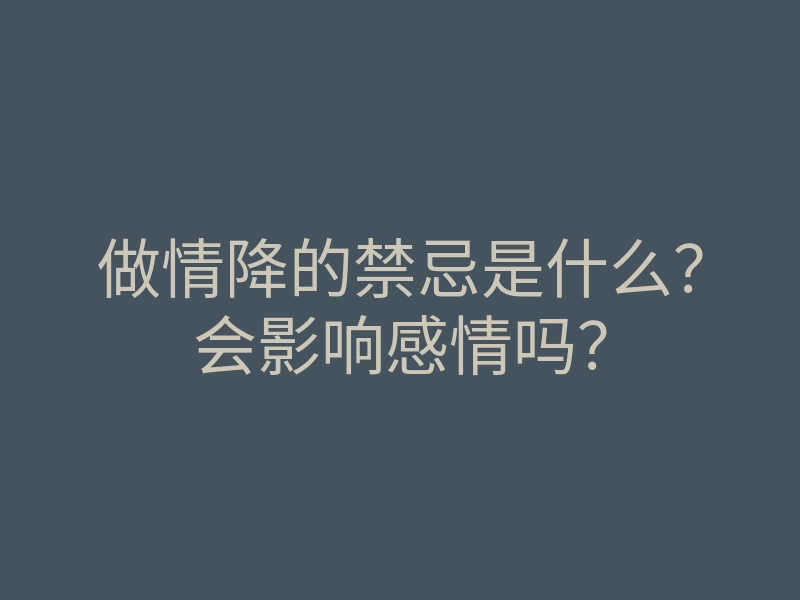 做情降的禁忌是什么?会影响感情吗?