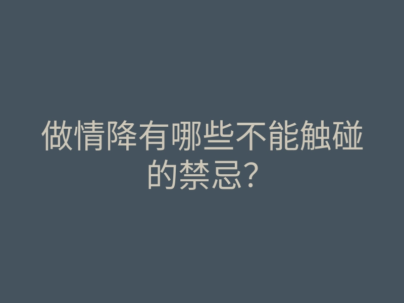 做情降有哪些不能触碰的禁忌?