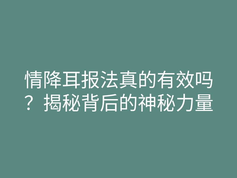 情降耳报法真的有效吗?揭秘背后的神秘力量