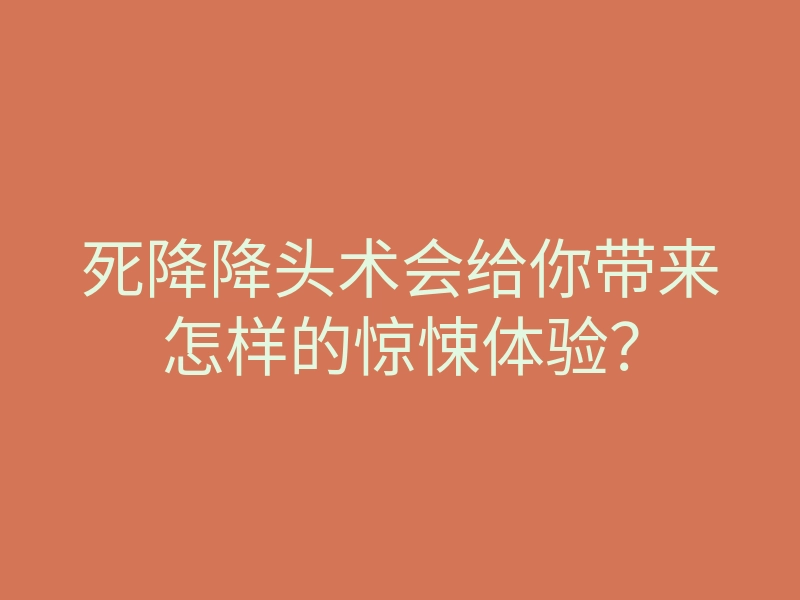 死降降头术会给你带来怎样的惊悚体验?