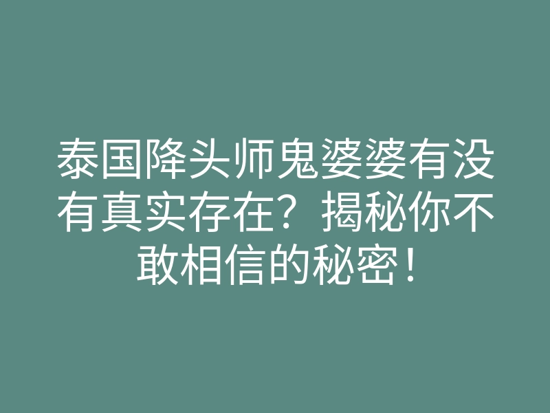 泰国降头师鬼婆婆有没有真实存在?揭秘你不敢相信的秘密!
