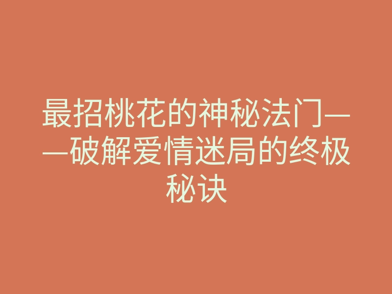 最招桃花的神秘法门——破解爱情迷局的终极秘诀
