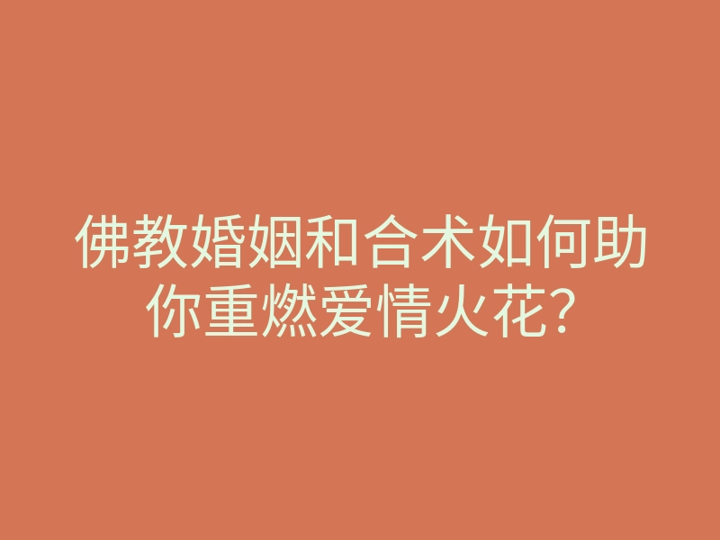 佛教婚姻和合术如何助你重燃爱情火花?
