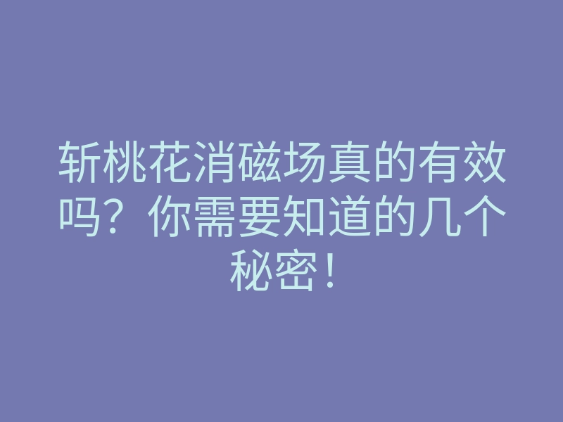 斩桃花消磁场真的有效吗?你需要知道的几个秘密!