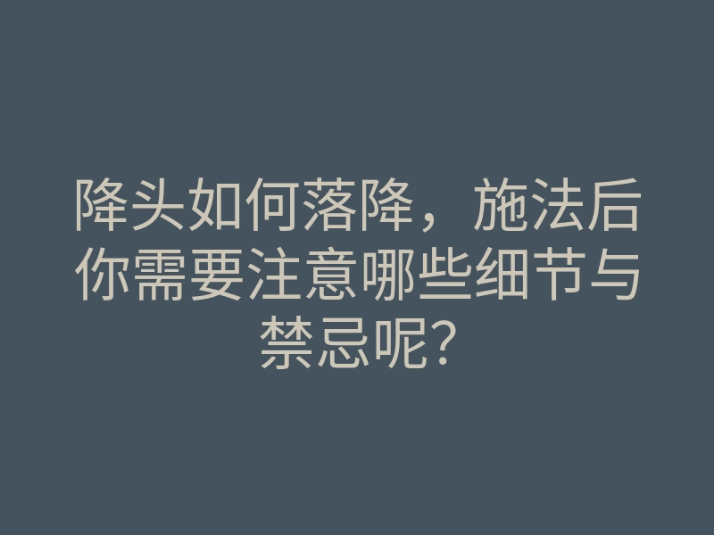 降头如何落降,施法后你需要注意哪些细节与禁忌呢?
