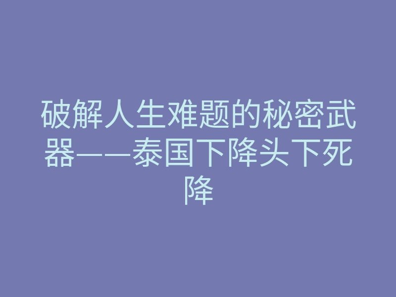 破解人生难题的秘密武器——泰国下降头下死降