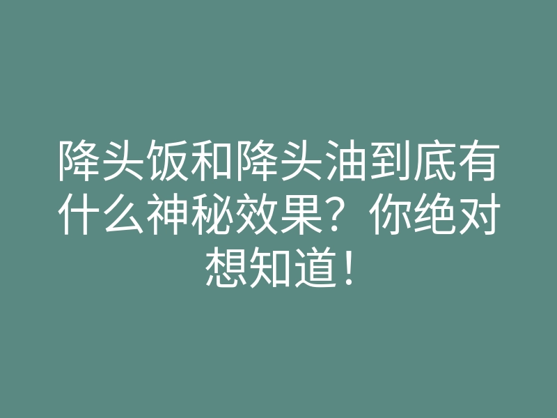 降头饭和降头油到底有什么神秘效果?你绝对想知道!