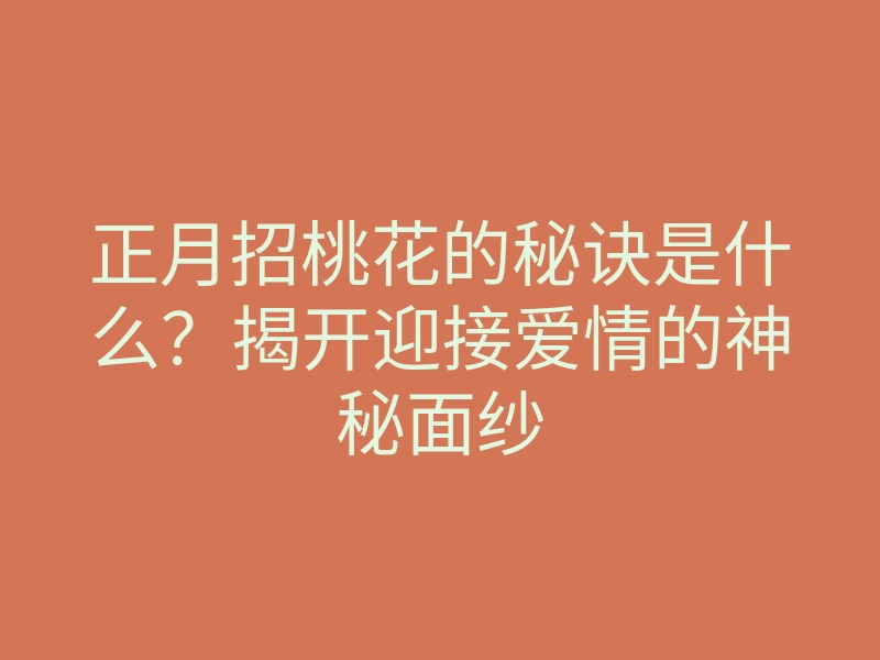 正月招桃花的秘诀是什么?揭开迎接爱情的神秘面纱