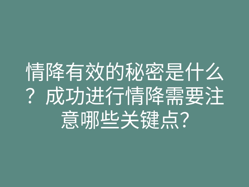 情降有效的秘密是什么?成功进行情降需要注意哪些关键点?