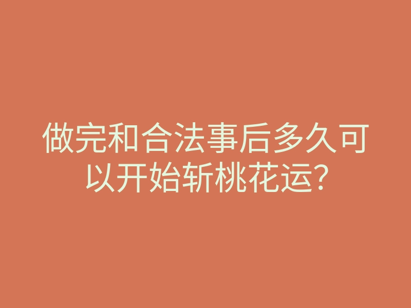 做完和合法事后多久可以开始斩桃花运?