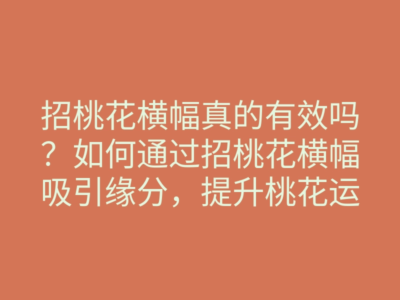 招桃花横幅真的有效吗?如何通过招桃花横幅吸引缘分,提升桃花运的方法