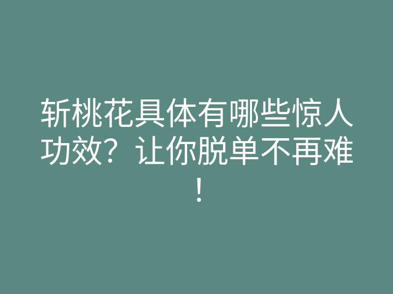 斩桃花具体有哪些惊人功效?让你脱单不再难!