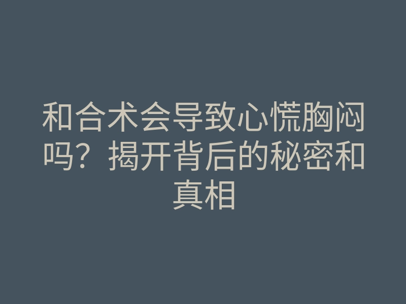 和合术会导致心慌胸闷吗?揭开背后的秘密和真相