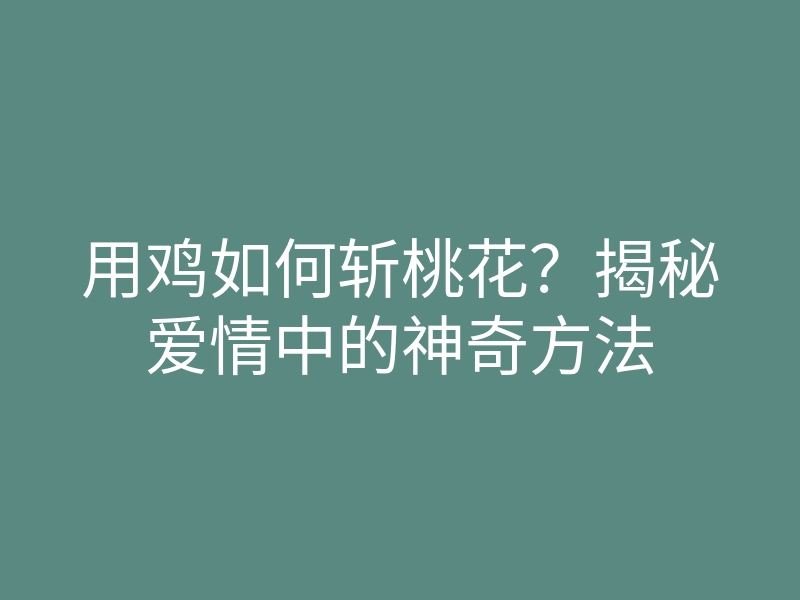用鸡如何斩桃花?揭秘爱情中的神奇方法