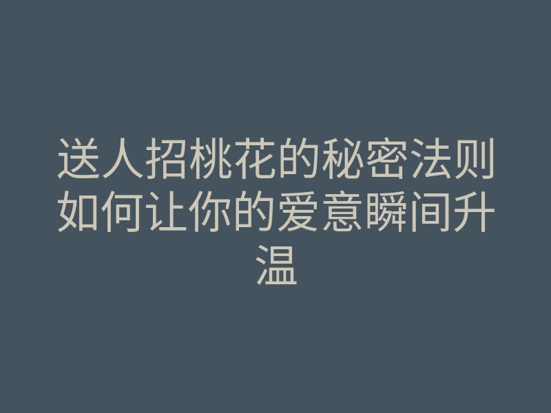 送人招桃花的秘密法则如何让你的爱意瞬间升温