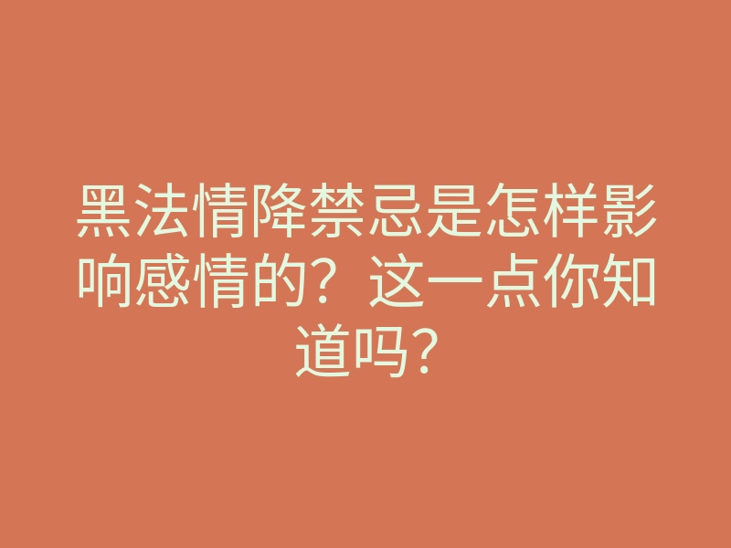 黑法情降禁忌是怎样影响感情的?这一点你知道吗?