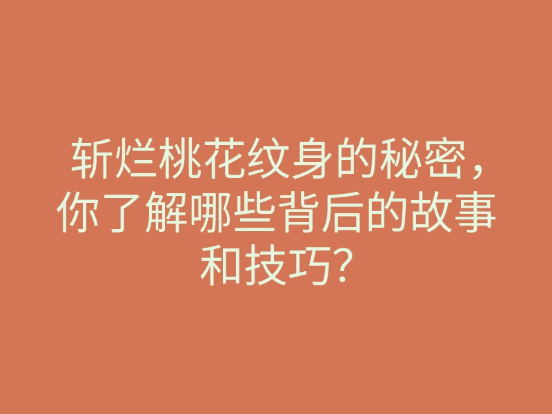 斩烂桃花纹身的秘密,你了解哪些背后的故事和技巧?