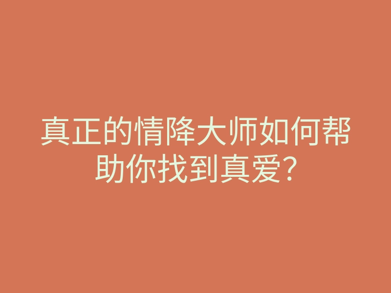 真正的情降大师如何帮助你找到真爱？