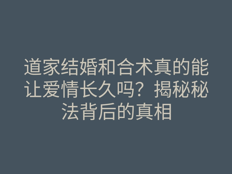 道家结婚和合术真的能让爱情长久吗?揭秘秘法背后的真相