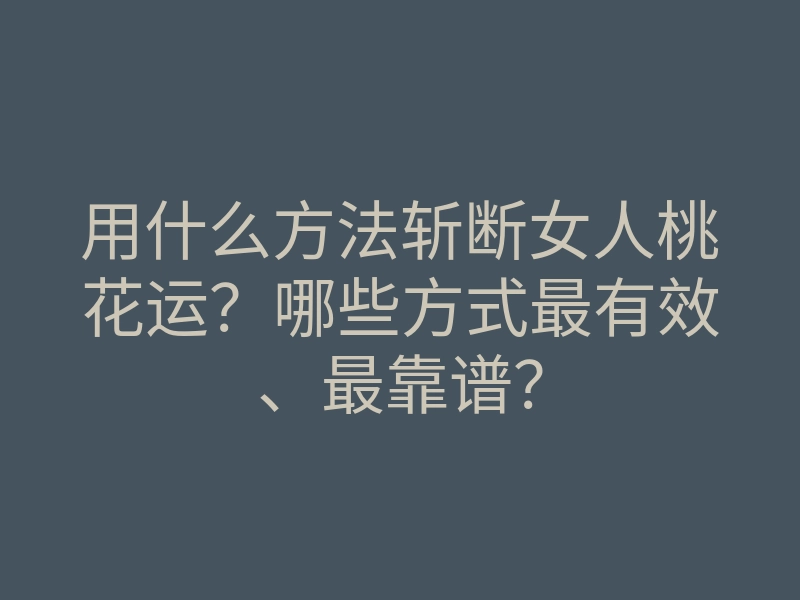 用什么方法斩断女人桃花运？哪些方式最有效、最靠谱？