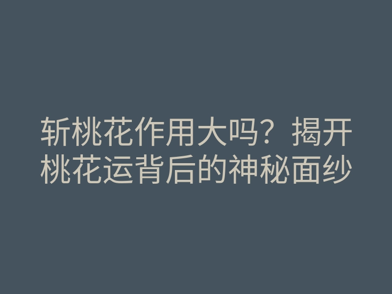 斩桃花作用大吗?揭开桃花运背后的神秘面纱