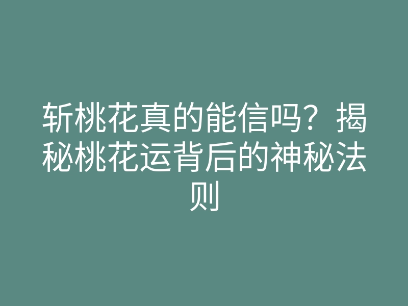 斩桃花真的能信吗?揭秘桃花运背后的神秘法则