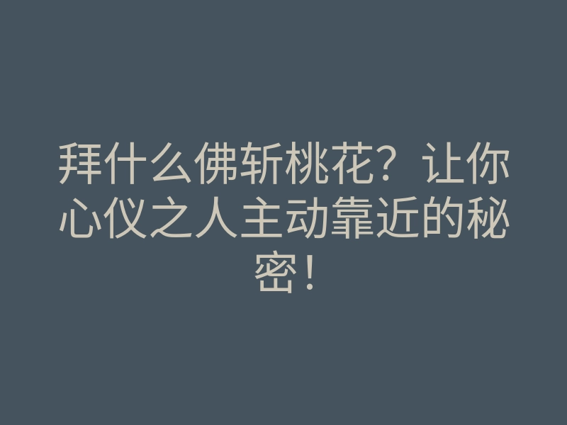 拜什么佛斩桃花？让你心仪之人主动靠近的秘密！