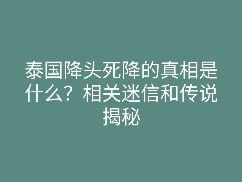 泰国降头死降的真相是什么?相关迷信和传说揭秘