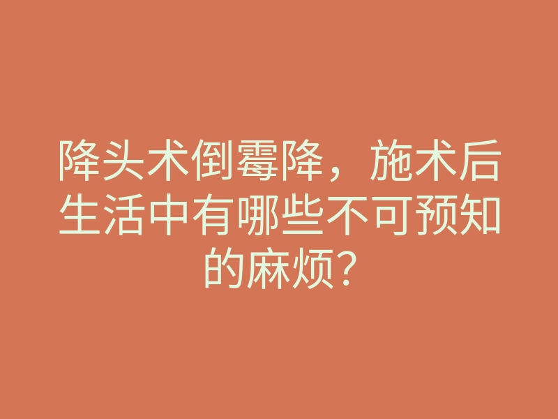 降头术倒霉降,施术后生活中有哪些不可预知的麻烦?