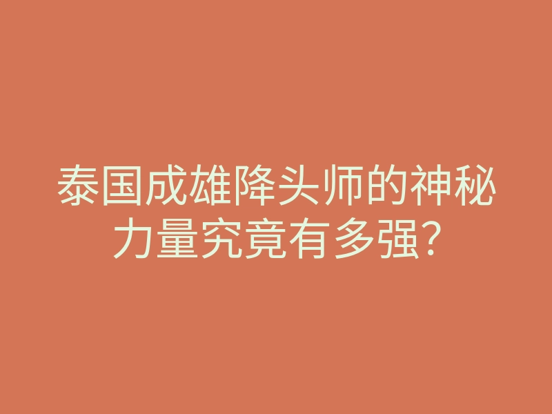 泰国成雄降头师的神秘力量究竟有多强?