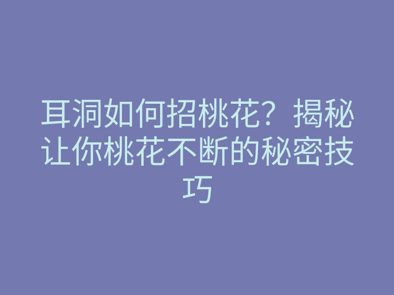 耳洞如何招桃花?揭秘让你桃花不断的秘密技巧