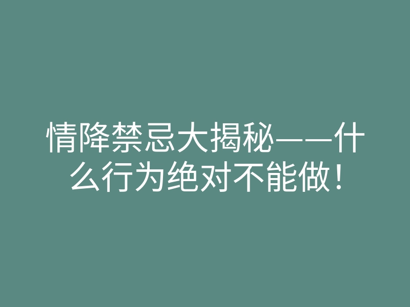 情降禁忌大揭秘——什么行为绝对不能做!