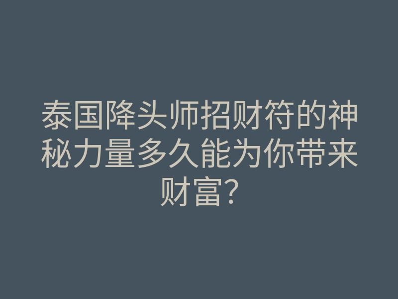 泰国降头师招财符的神秘力量多久能为你带来财富?