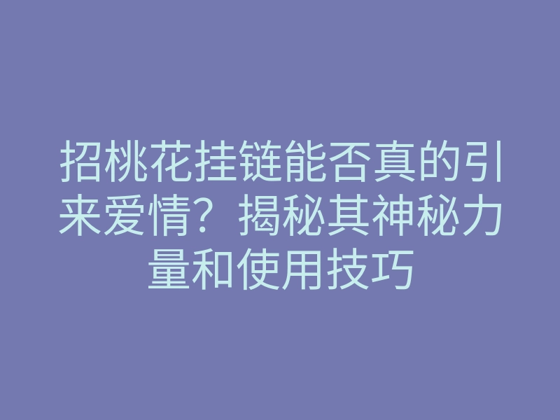 招桃花挂链能否真的引来爱情?揭秘其神秘力量和使用技巧