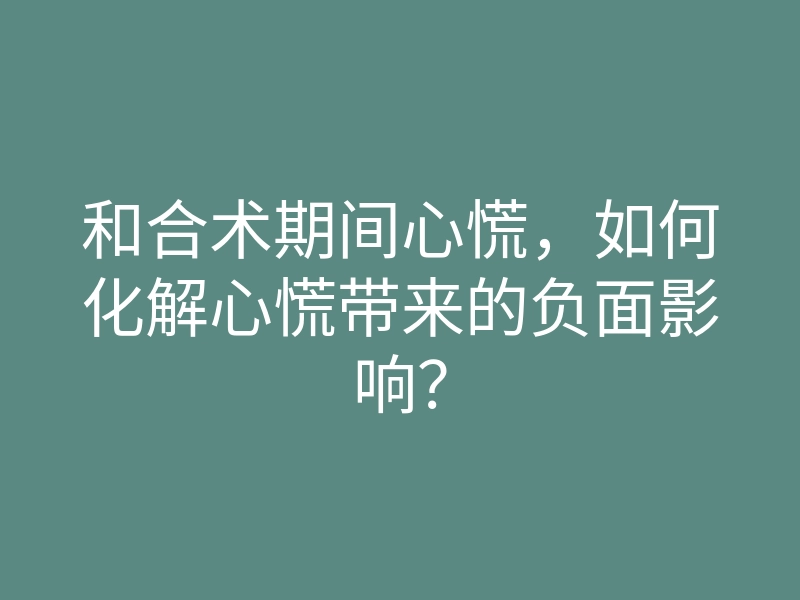和合术期间心慌,如何化解心慌带来的负面影响?