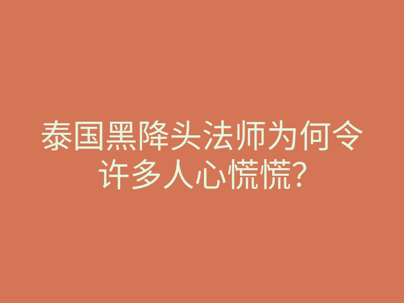 泰国黑降头法师为何令许多人心慌慌?