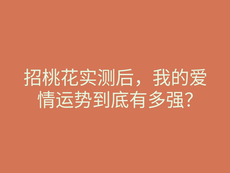 招桃花实测后,我的爱情运势到底有多强?