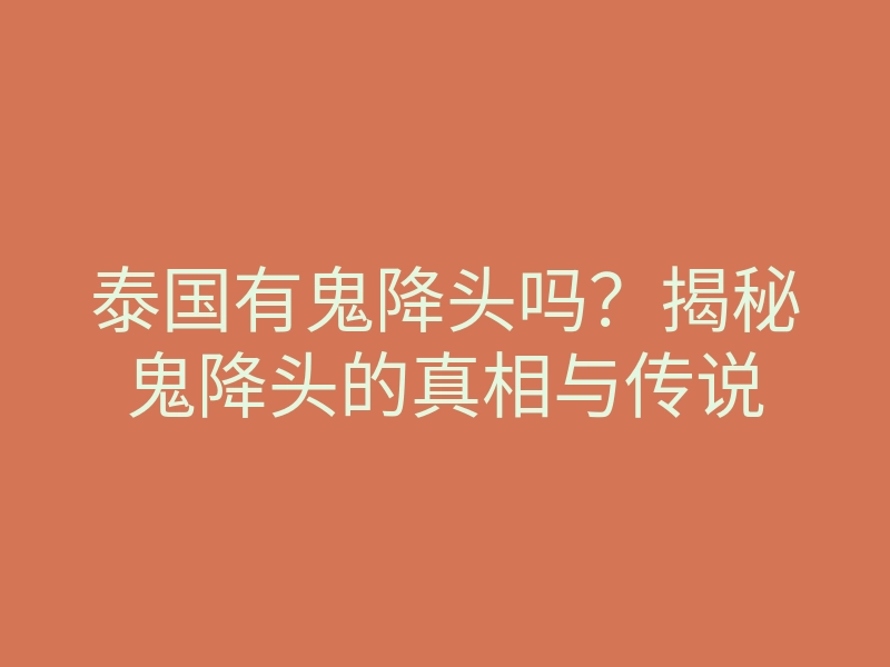 泰国有鬼降头吗?揭秘鬼降头的真相与传说