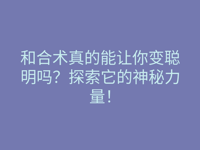 和合术真的能让你变聪明吗？探索它的神秘力量！