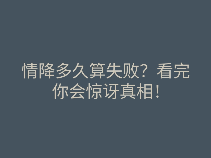 情降多久算失败?看完你会惊讶真相!