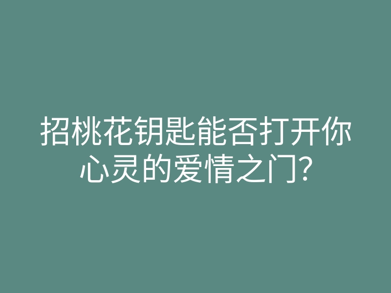 招桃花钥匙能否打开你心灵的爱情之门?