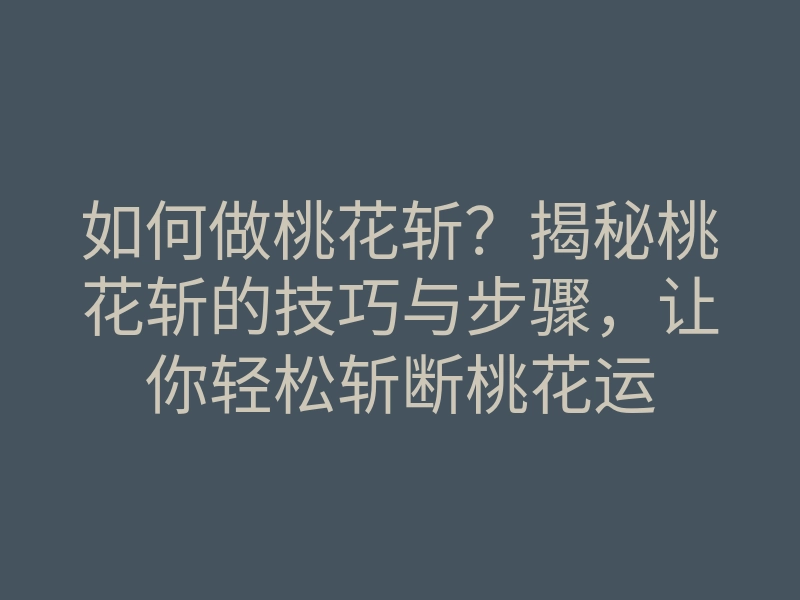 如何做桃花斩?揭秘桃花斩的技巧与步骤,让你轻松斩断桃花运