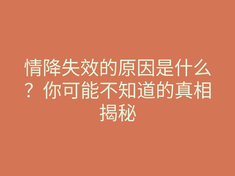 情降失效的原因是什么?你可能不知道的真相揭秘