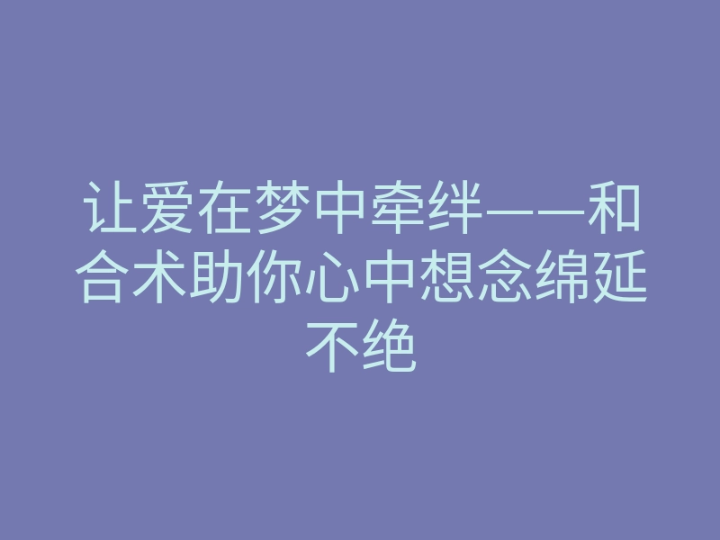 让爱在梦中牵绊——和合术助你心中想念绵延不绝