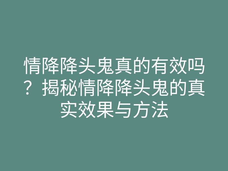 情降降头鬼真的有效吗?揭秘情降降头鬼的真实效果与方法