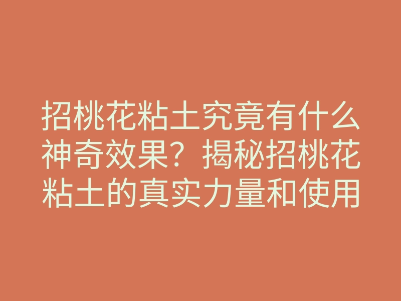 招桃花粘土究竟有什么神奇效果?揭秘招桃花粘土的真实力量和使用技巧