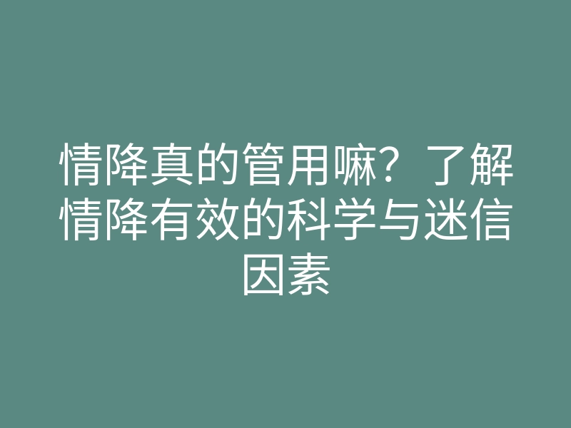 情降真的管用嘛?了解情降有效的科学与迷信因素
