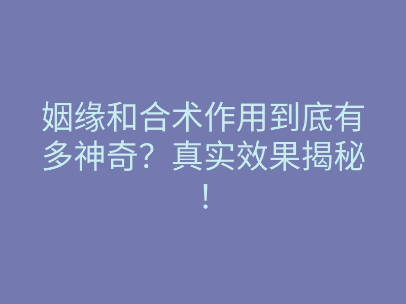 姻缘和合术作用到底有多神奇?真实效果揭秘!